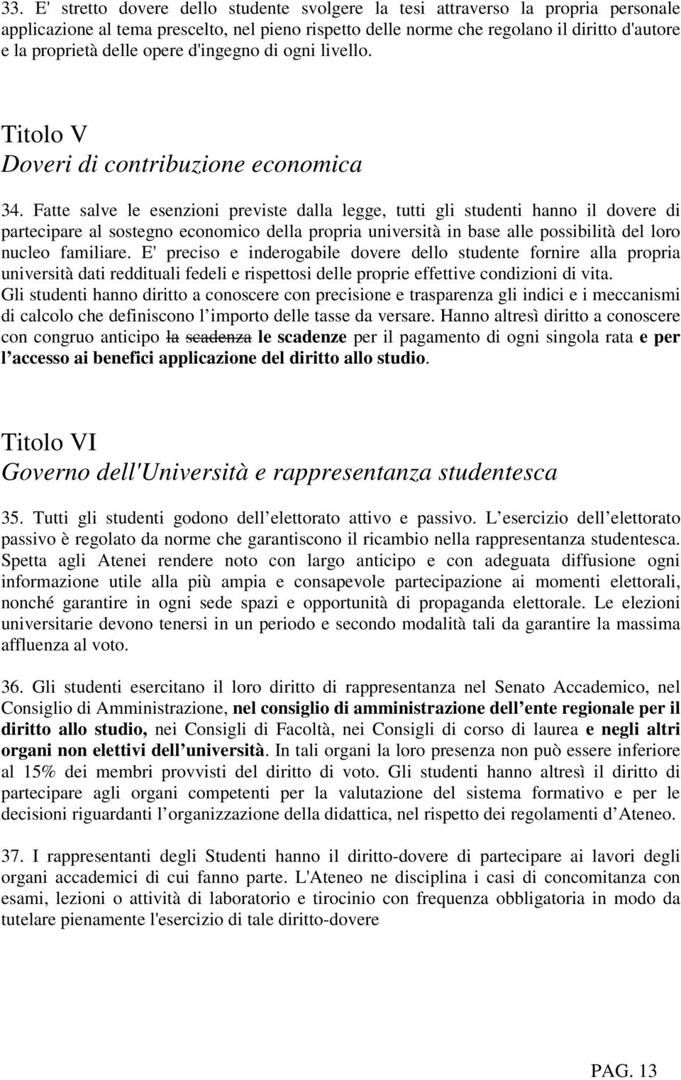 Fatte salve le esenzioni previste dalla legge, tutti gli studenti hanno il dovere di partecipare al sostegno economico della propria università in base alle possibilità del loro nucleo familiare.