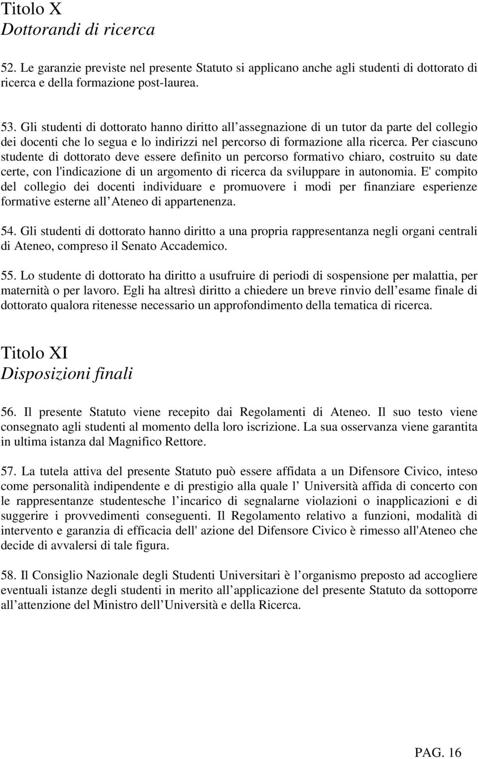 Per ciascuno studente di dottorato deve essere definito un percorso formativo chiaro, costruito su date certe, con l'indicazione di un argomento di ricerca da sviluppare in autonomia.