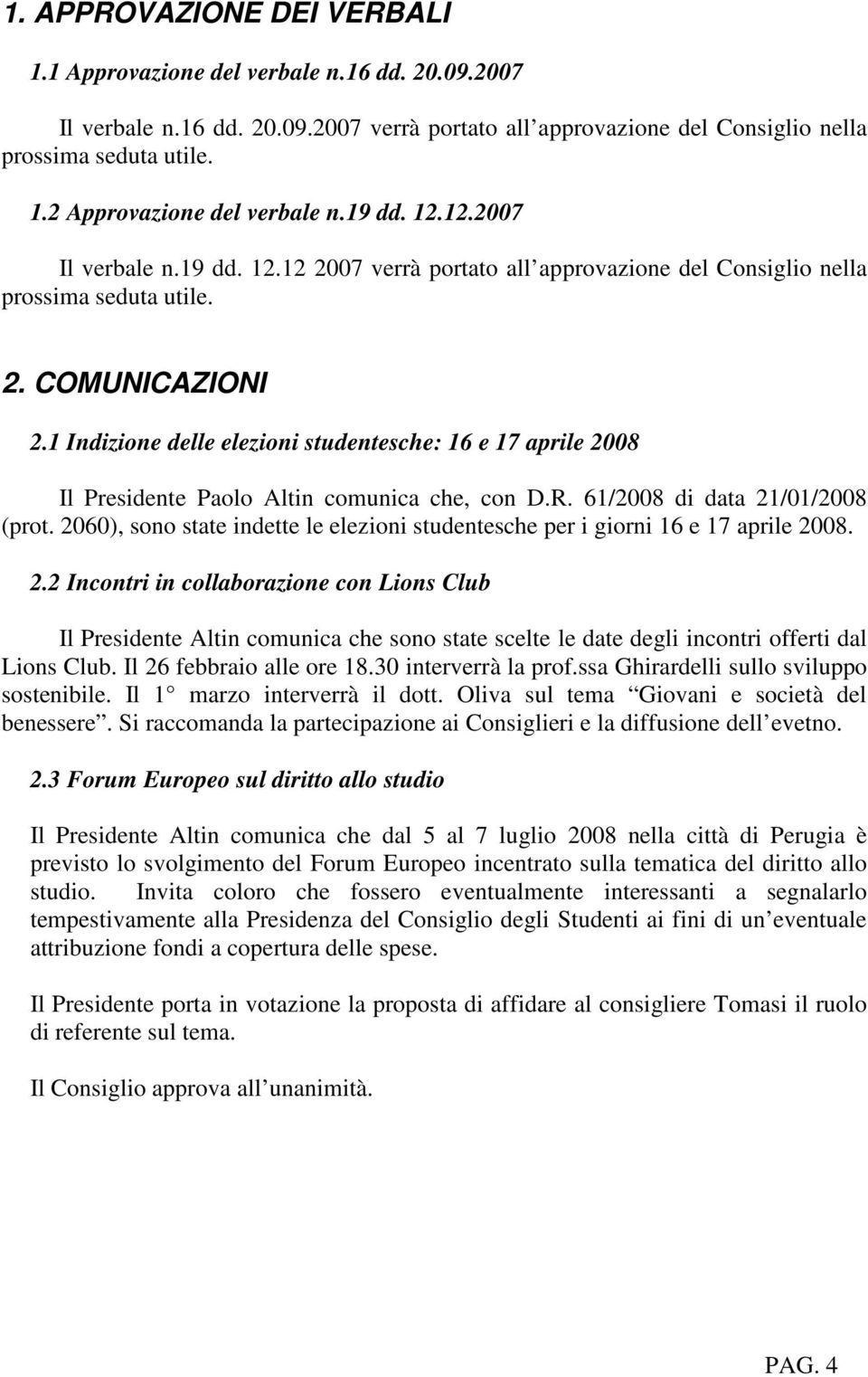 1 Indizione delle elezioni studentesche: 16 e 17 aprile 2008 Il Presidente Paolo Altin comunica che, con D.R. 61/2008 di data 21/01/2008 (prot.