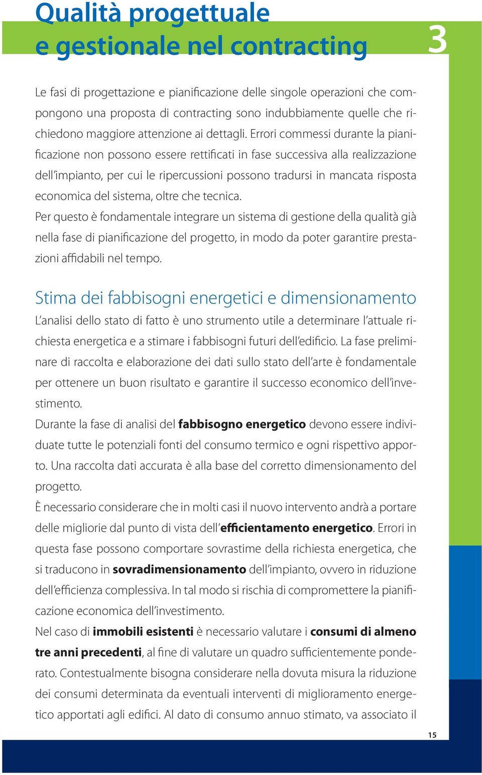 Errori commessi durante la pianificazione non possono essere rettificati in fase successiva alla realizzazione dell impianto, per cui le ripercussioni possono tradursi in mancata risposta economica