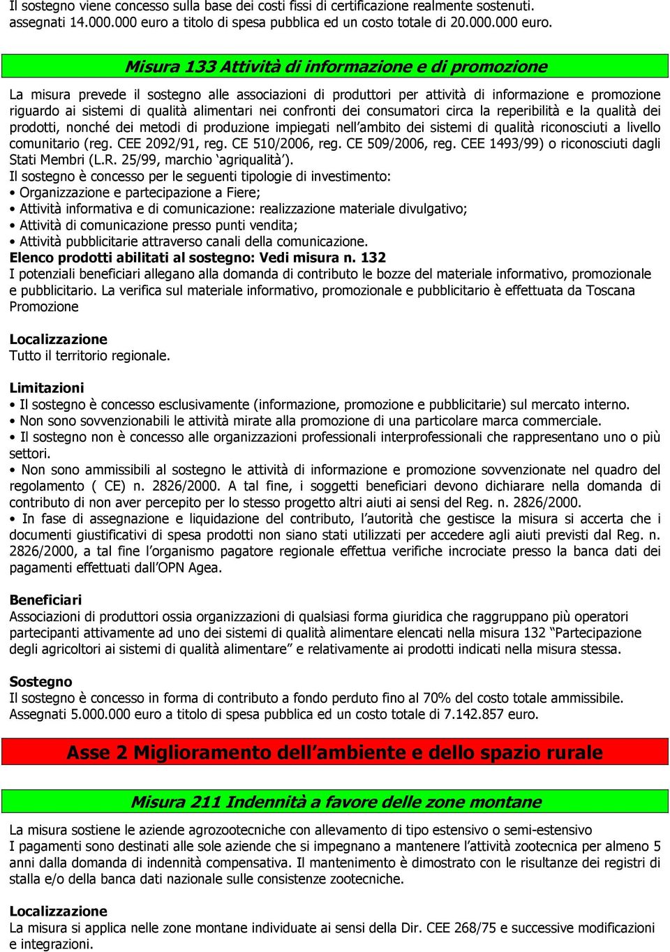 Misura 133 Attività di informazione e di promozione La misura prevede il sostegno alle associazioni di produttori per attività di informazione e promozione riguardo ai sistemi di qualità alimentari