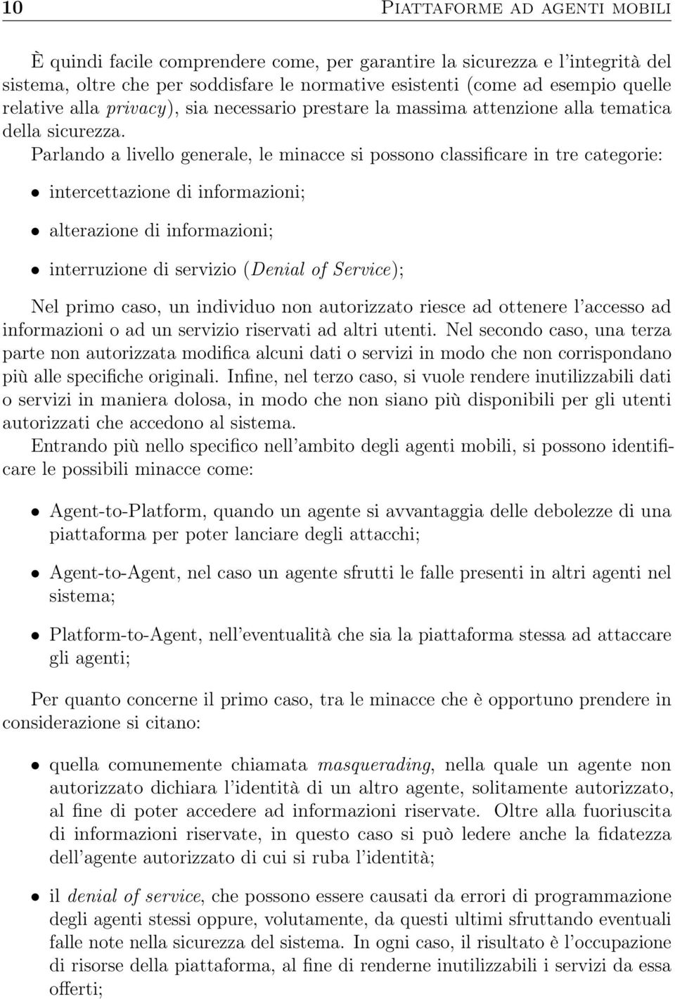 Parlando a livello generale, le minacce si possono classificare in tre categorie: intercettazione di informazioni; alterazione di informazioni; interruzione di servizio (Denial of Service); Nel primo