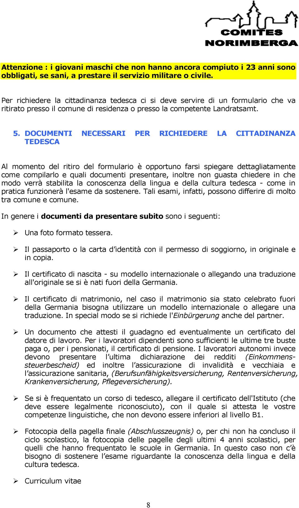 DOCUMENTI NECESSARI PER RICHIEDERE LA CITTADINANZA TEDESCA Al momento del ritiro del formulario É opportuno farsi spiegare dettagliatamente come compilarlo e quali documenti presentare, inoltre non