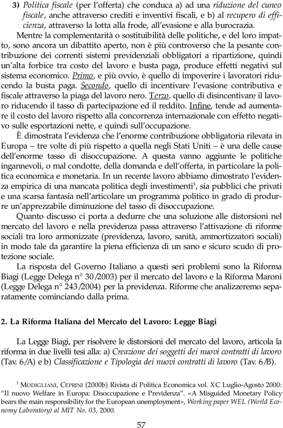 Mentre la complementarità o sostituibilità delle politiche, e del loro impatto, sono ancora un dibattito aperto, non è più controverso che la pesante contribuzione dei correnti sistemi previdenziali