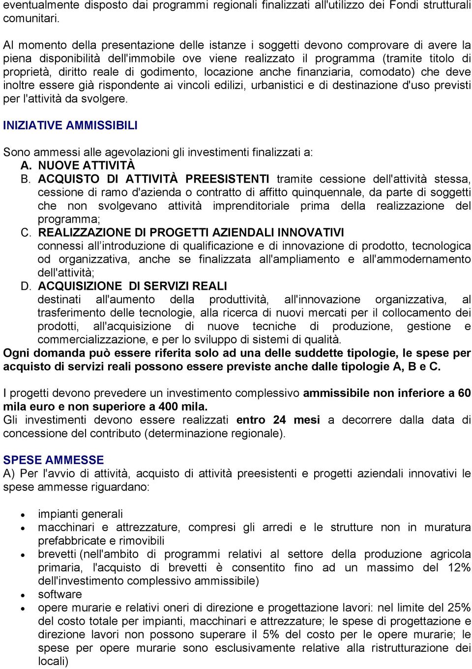 di godimento, locazione anche finanziaria, comodato) che deve inoltre essere già rispondente ai vincoli edilizi, urbanistici e di destinazione d'uso previsti per l'attività da svolgere.