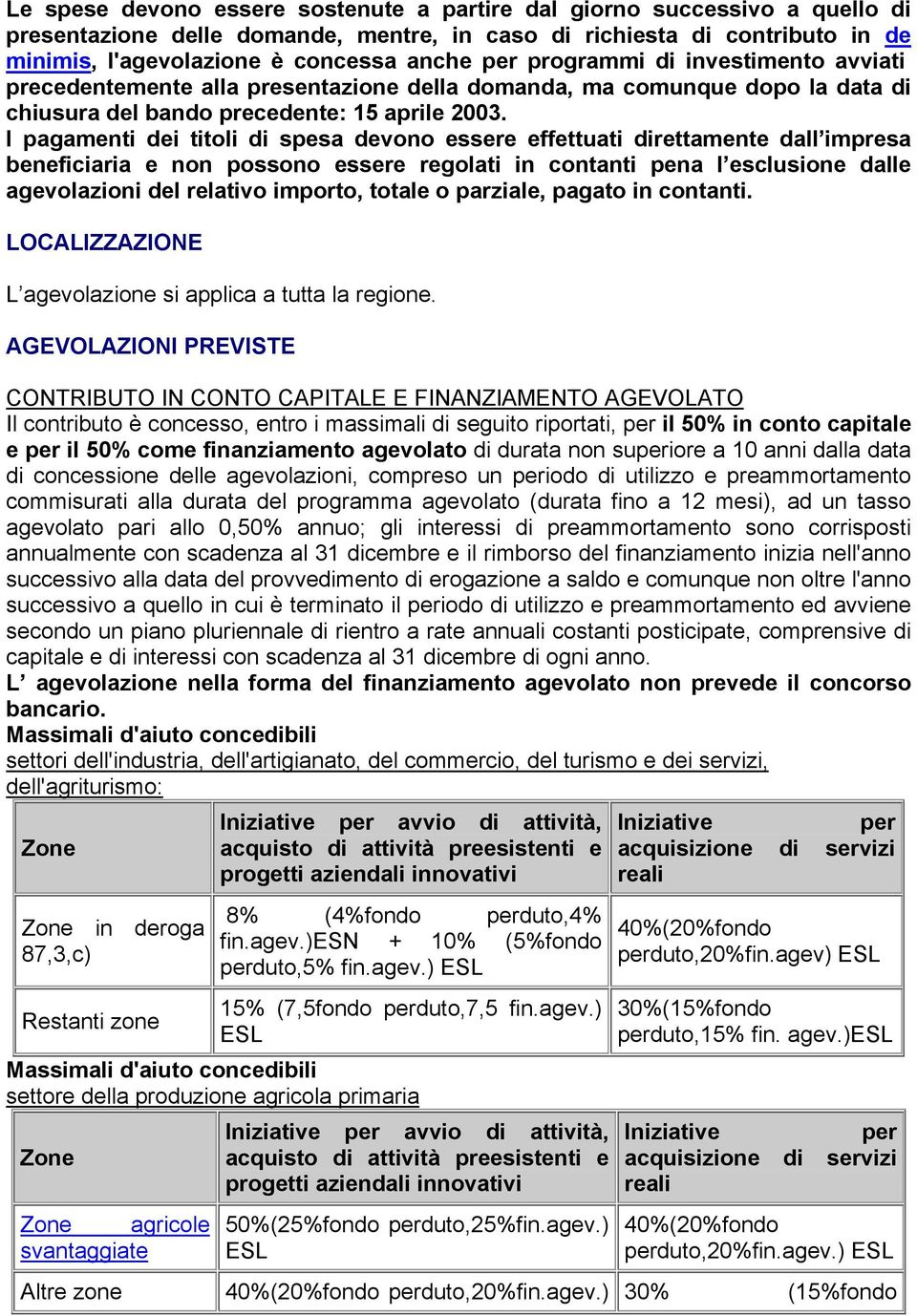 I pagamenti dei titoli di spesa devono essere effettuati direttamente dall impresa beneficiaria e non possono essere regolati in contanti pena l esclusione dalle agevolazioni del relativo importo,