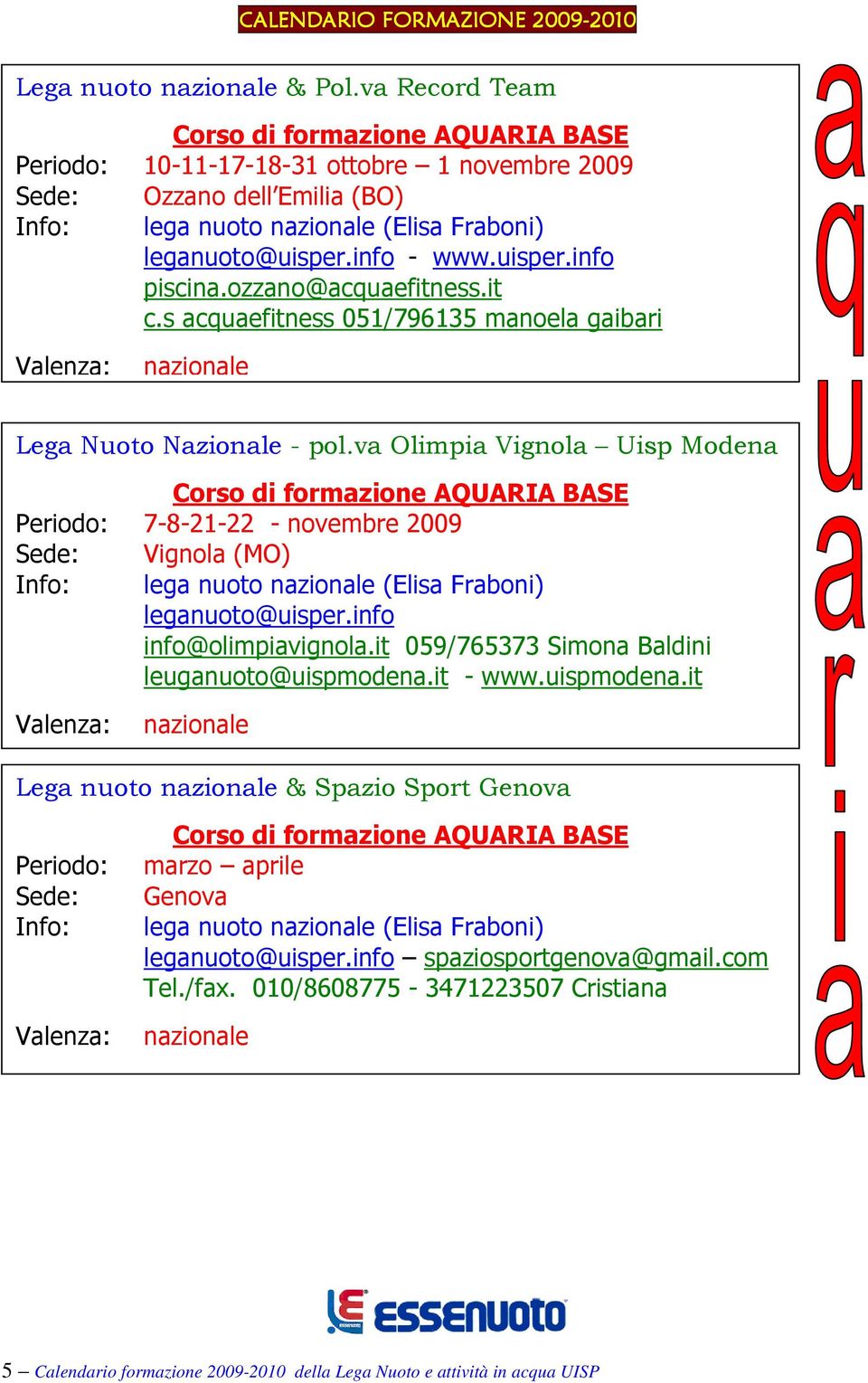 va Olimpia Vignola Uisp Modena Corso di formazione AQUARIA BASE Periodo: 7-8-21-22 - novembre 2009 Vignola (MO) lega nuoto (Elisa Fraboni) info@olimpiavignola.