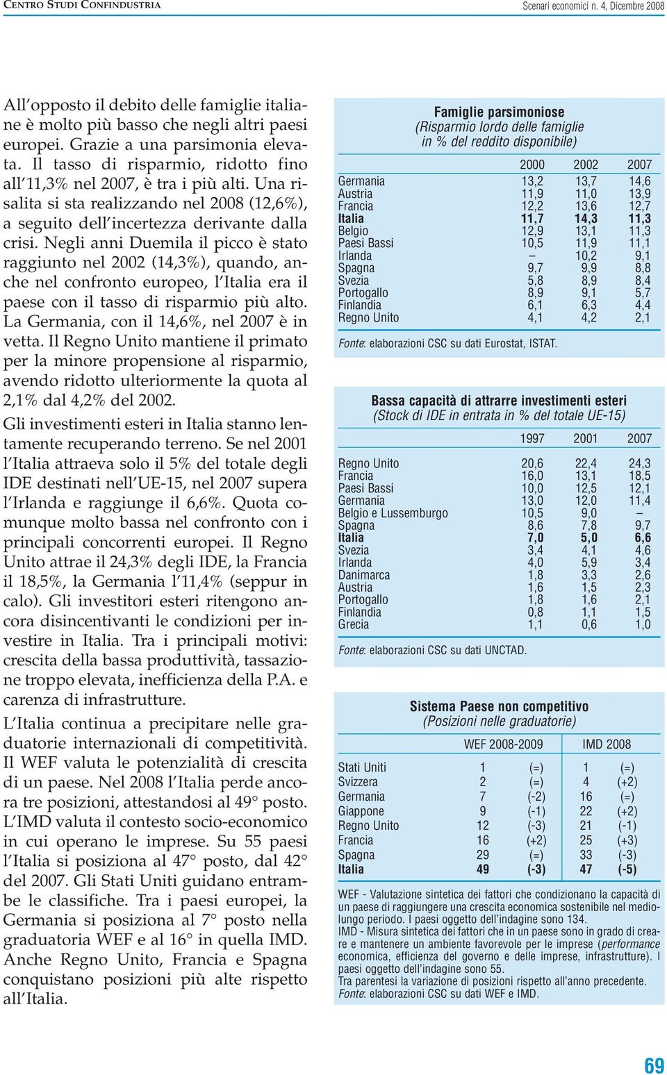 Negli anni Duemila il picco è stato raggiunto nel 22 (14,3%), quando, anche nel confronto europeo, l Italia era il paese con il tasso di risparmio più alto.
