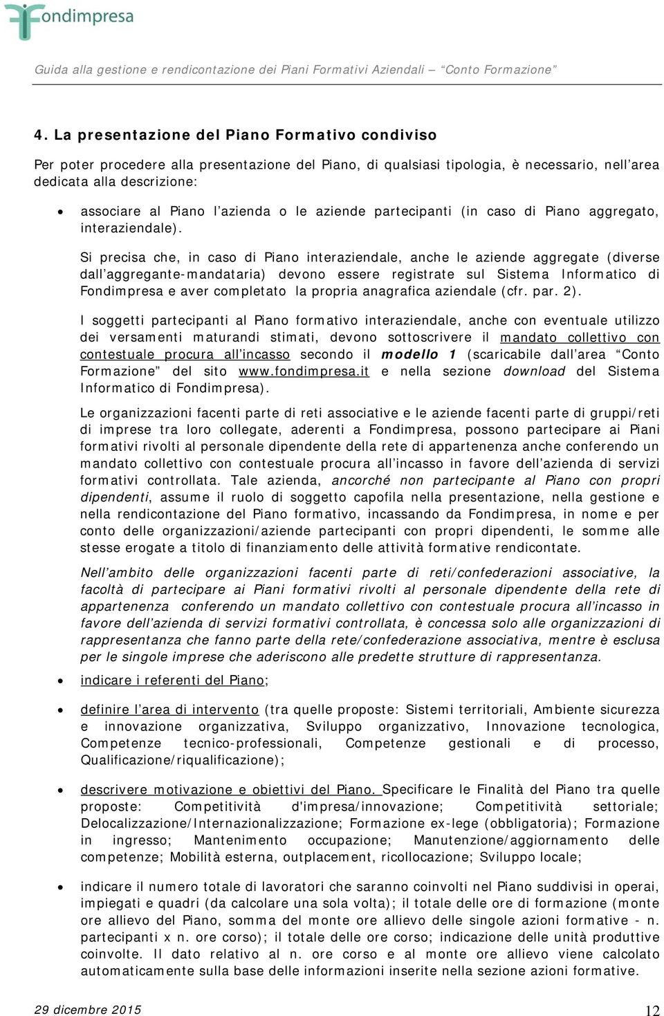 Si precisa che, in caso di Piano interaziendale, anche le aziende aggregate (diverse dall aggregante-mandataria) devono essere registrate sul Sistema Informatico di Fondimpresa e aver completato la