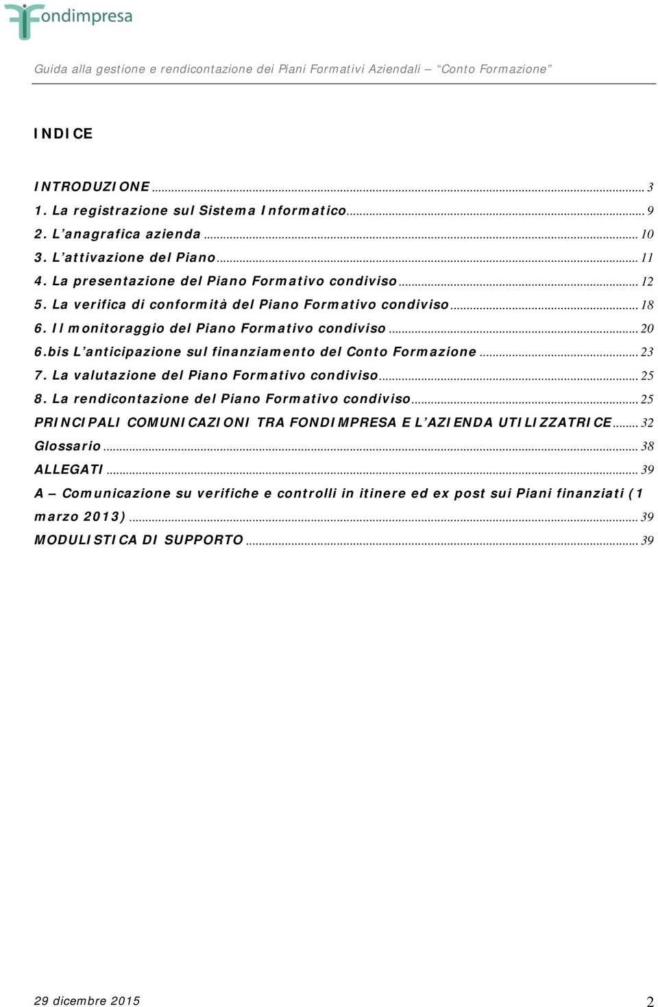 .. 23 7. La valutazione del Piano Formativo condiviso... 25 8. La rendicontazione del Piano Formativo condiviso... 25 PRINCIPALI COMUNICAZIONI TRA FONDIMPRESA E L AZIENDA UTILIZZATRICE.