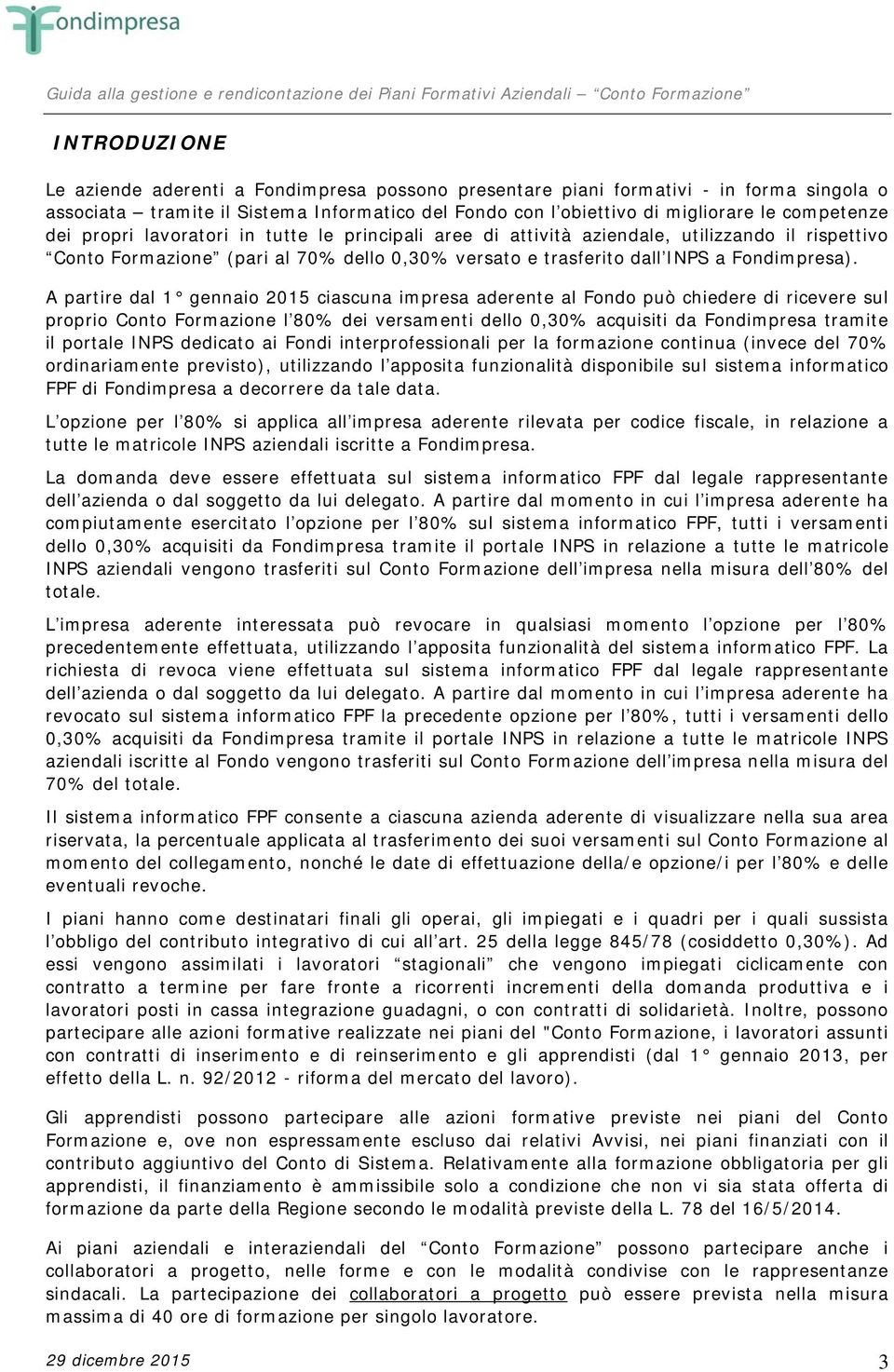 A partire dal 1 gennaio 2015 ciascuna impresa aderente al Fondo può chiedere di ricevere sul proprio Conto Formazione l 80% dei versamenti dello 0,30% acquisiti da Fondimpresa tramite il portale INPS