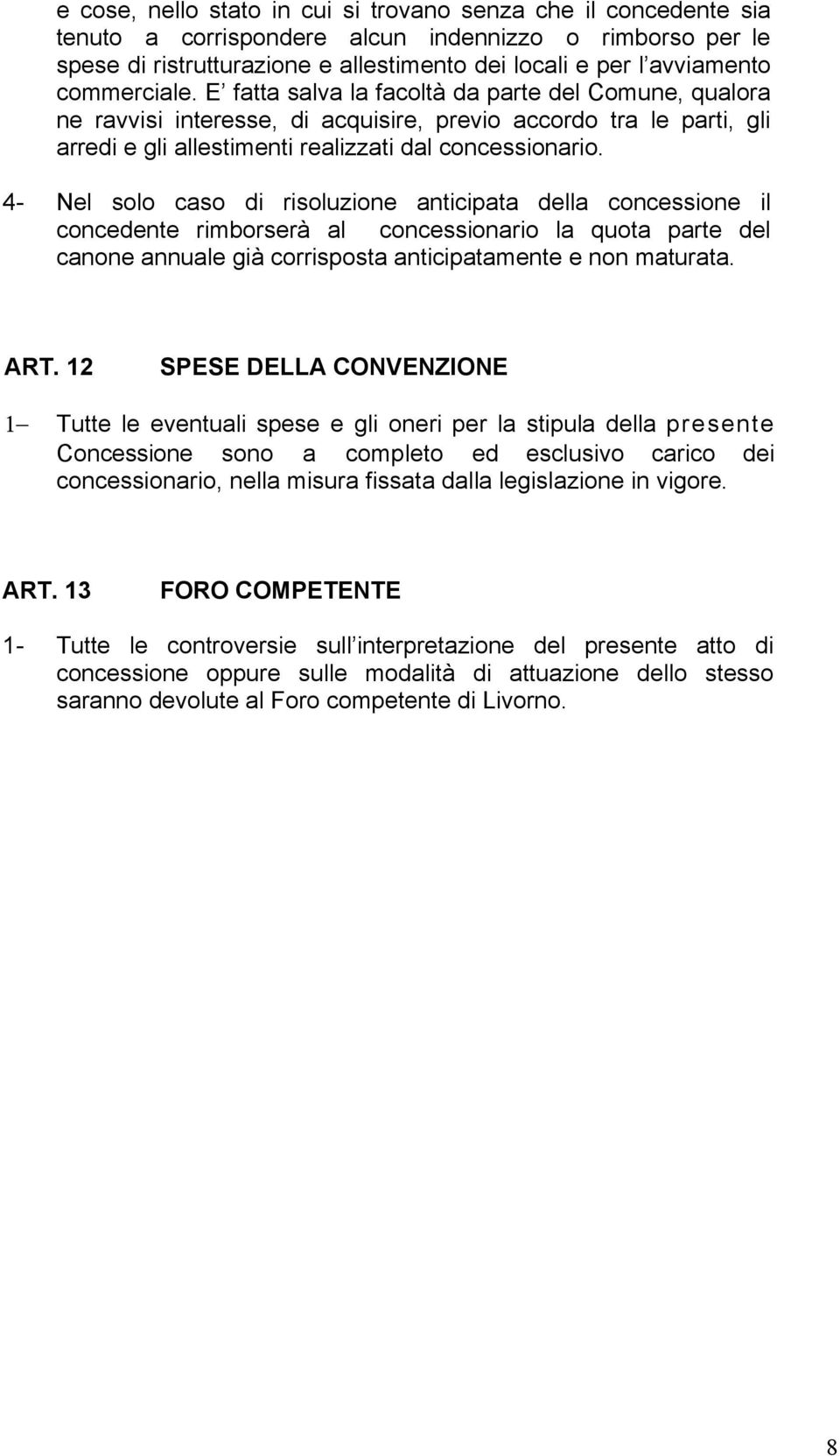 4- Nel solo caso di risoluzione anticipata della concessione il concedente rimborserà al concessionario la quota parte del canone annuale già corrisposta anticipatamente e non maturata. ART.