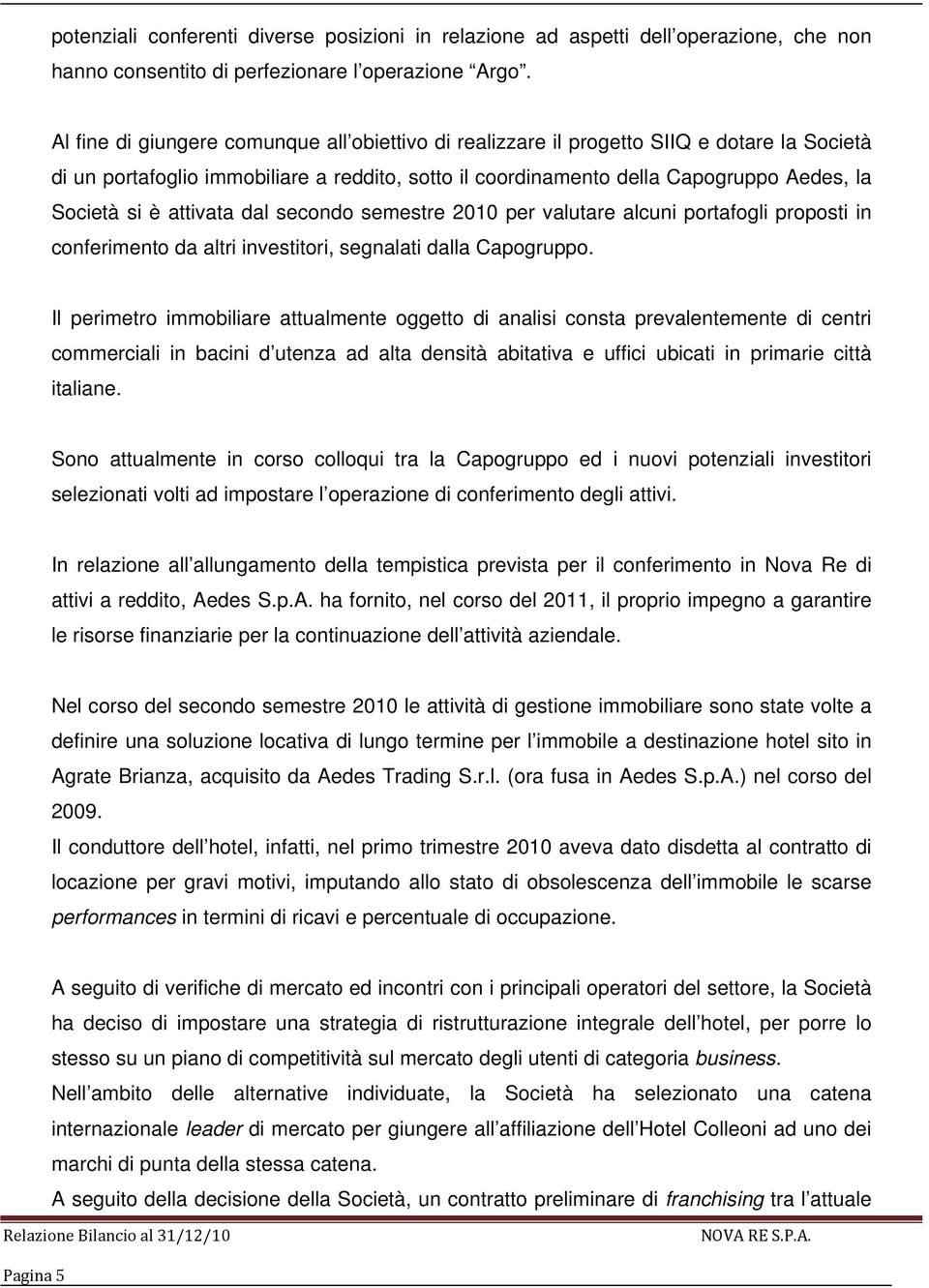 attivata dal secondo semestre 2010 per valutare alcuni portafogli proposti in conferimento da altri investitori, segnalati dalla Capogruppo.