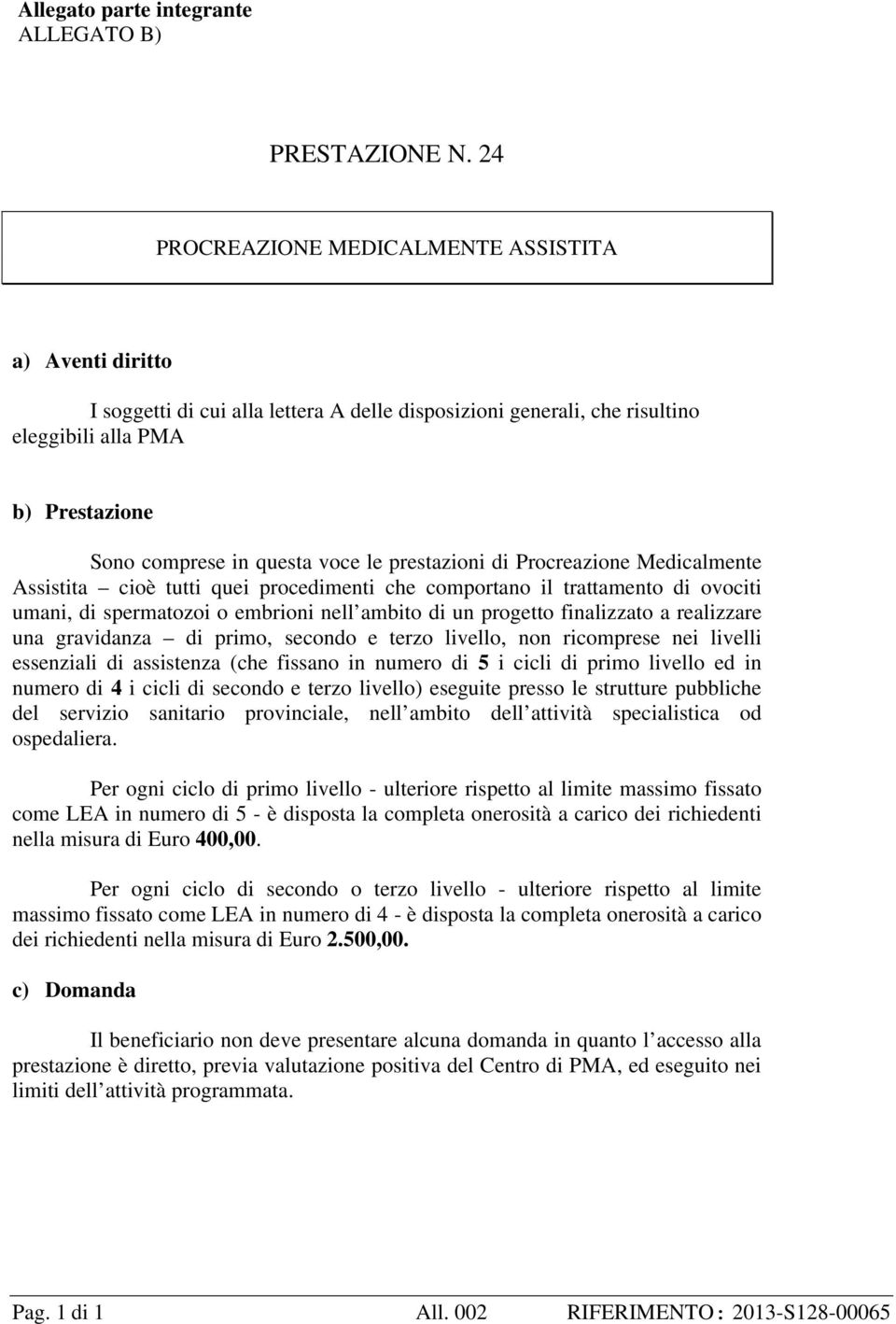 prestazioni di Procreazione Medicalmente Assistita cioè tutti quei procedimenti che comportano il trattamento di ovociti umani, di spermatozoi o embrioni nell ambito di un progetto finalizzato a