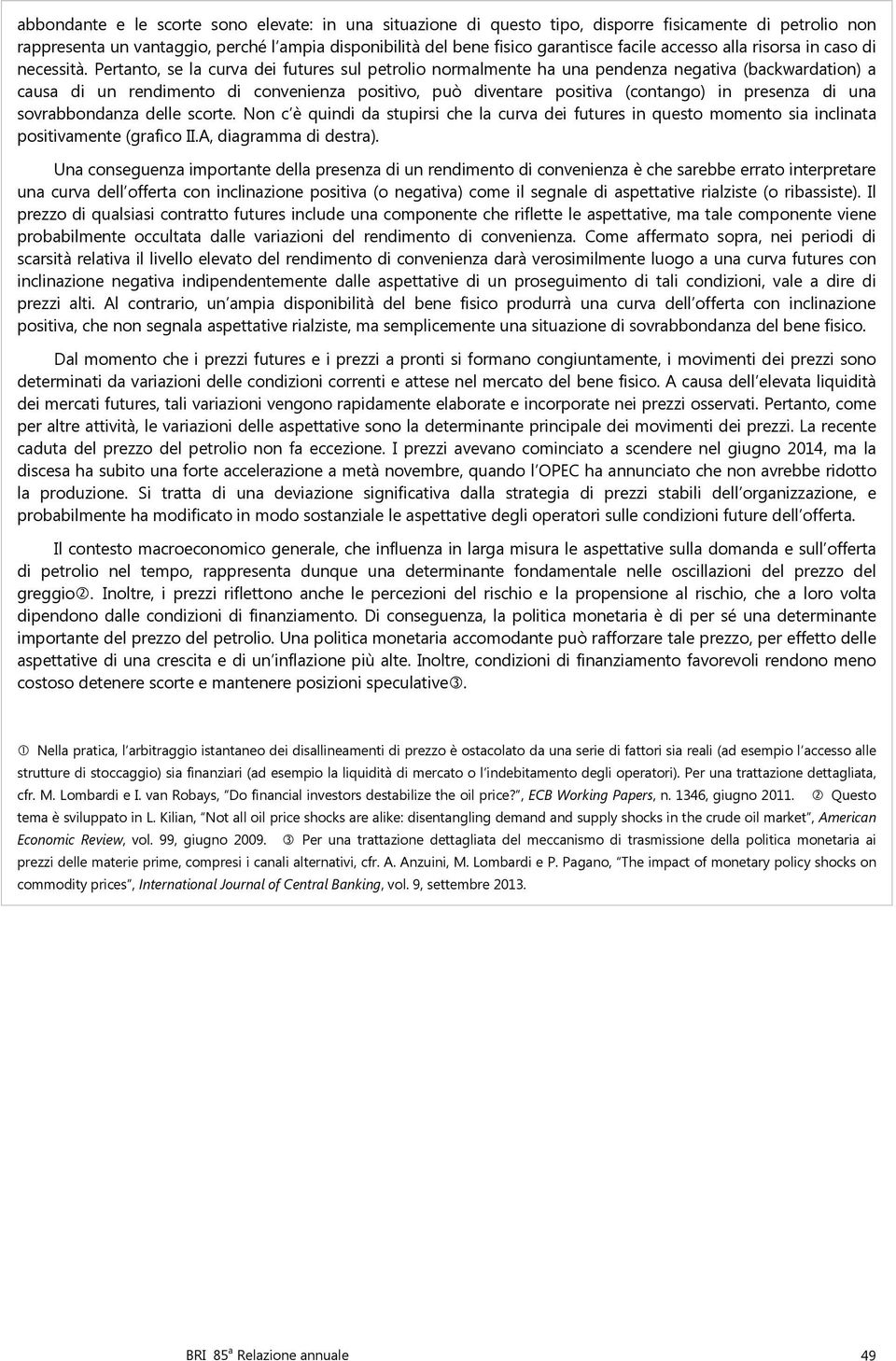 Pertanto, se la curva dei futures sul petrolio normalmente ha una pendenza negativa (backwardation) a causa di un rendimento di convenienza positivo, può diventare positiva (contango) in presenza di