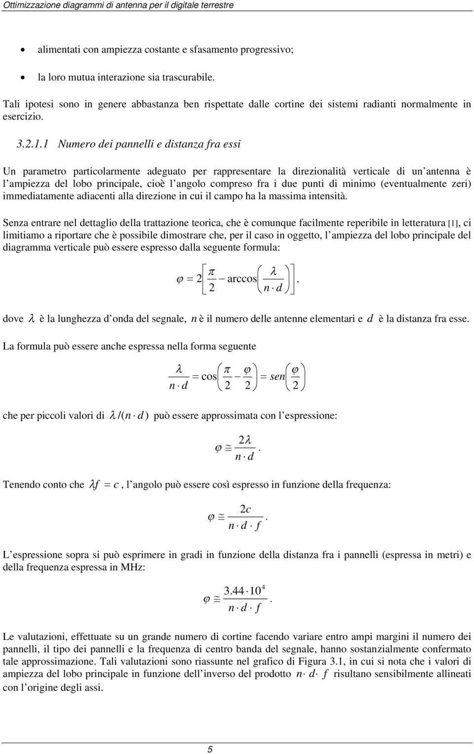 1 Numero dei pannelli e distanza fra essi Un parametro particolarmente adeguato per rappresentare la direzionalità verticale di un antenna è l ampiezza del lobo principale, cioè l angolo compreso fra