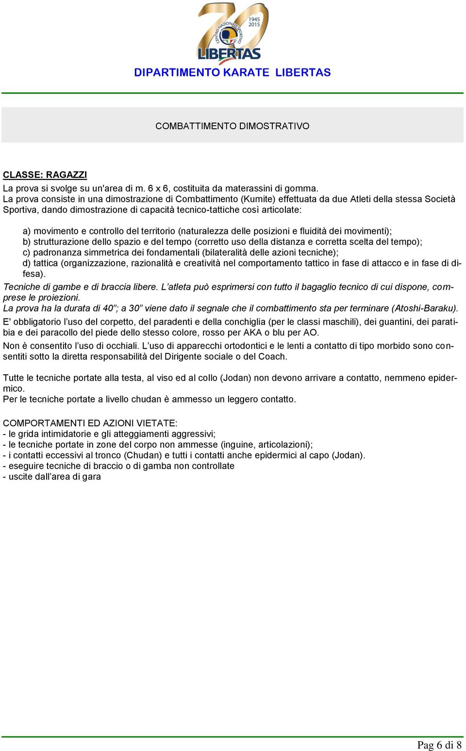 e controllo del territorio (naturalezza delle posizioni e fluidità dei movimenti); b) strutturazione dello spazio e del tempo (corretto uso della distanza e corretta scelta del tempo); c) padronanza