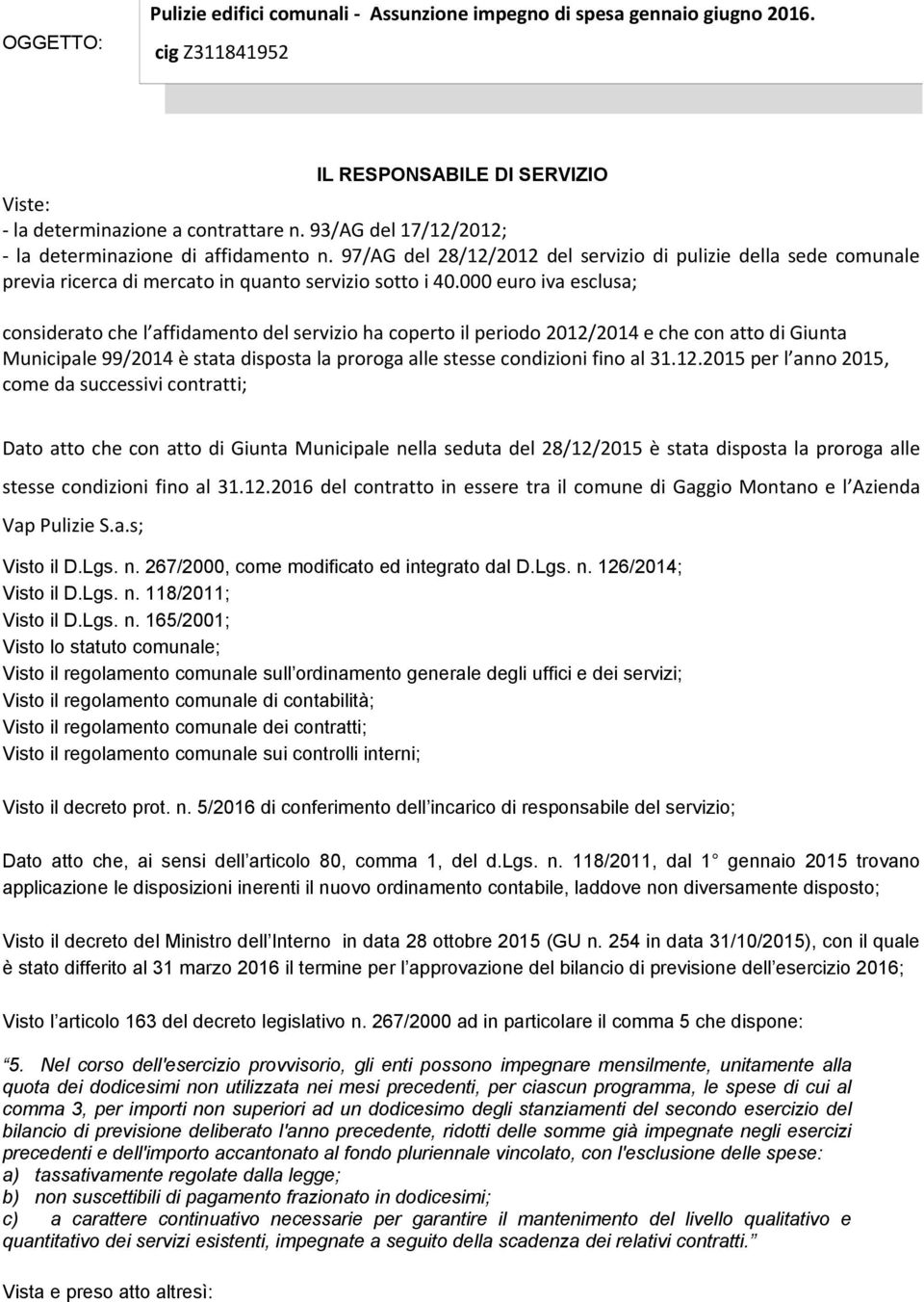 000 euro iva esclusa; considerato che l affidamento del servizio ha coperto il periodo 2012/2014 e che con atto di Giunta Municipale 99/2014 è stata disposta la proroga alle stesse condizioni fino al