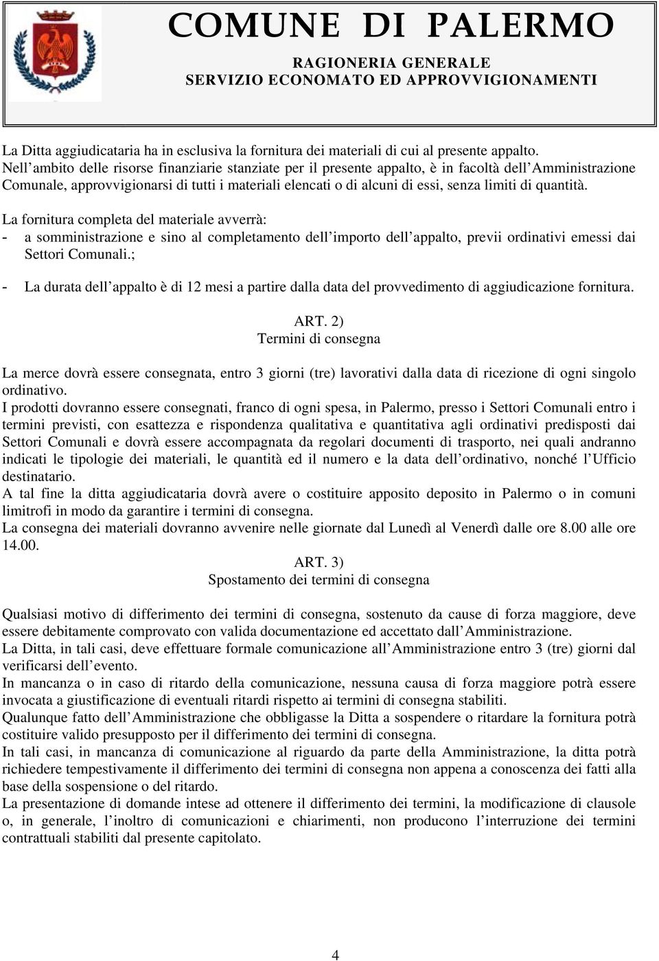 di quantità. La fornitura completa del materiale avverrà: - a somministrazione e sino al completamento dell importo dell appalto, previi ordinativi emessi dai Settori Comunali.