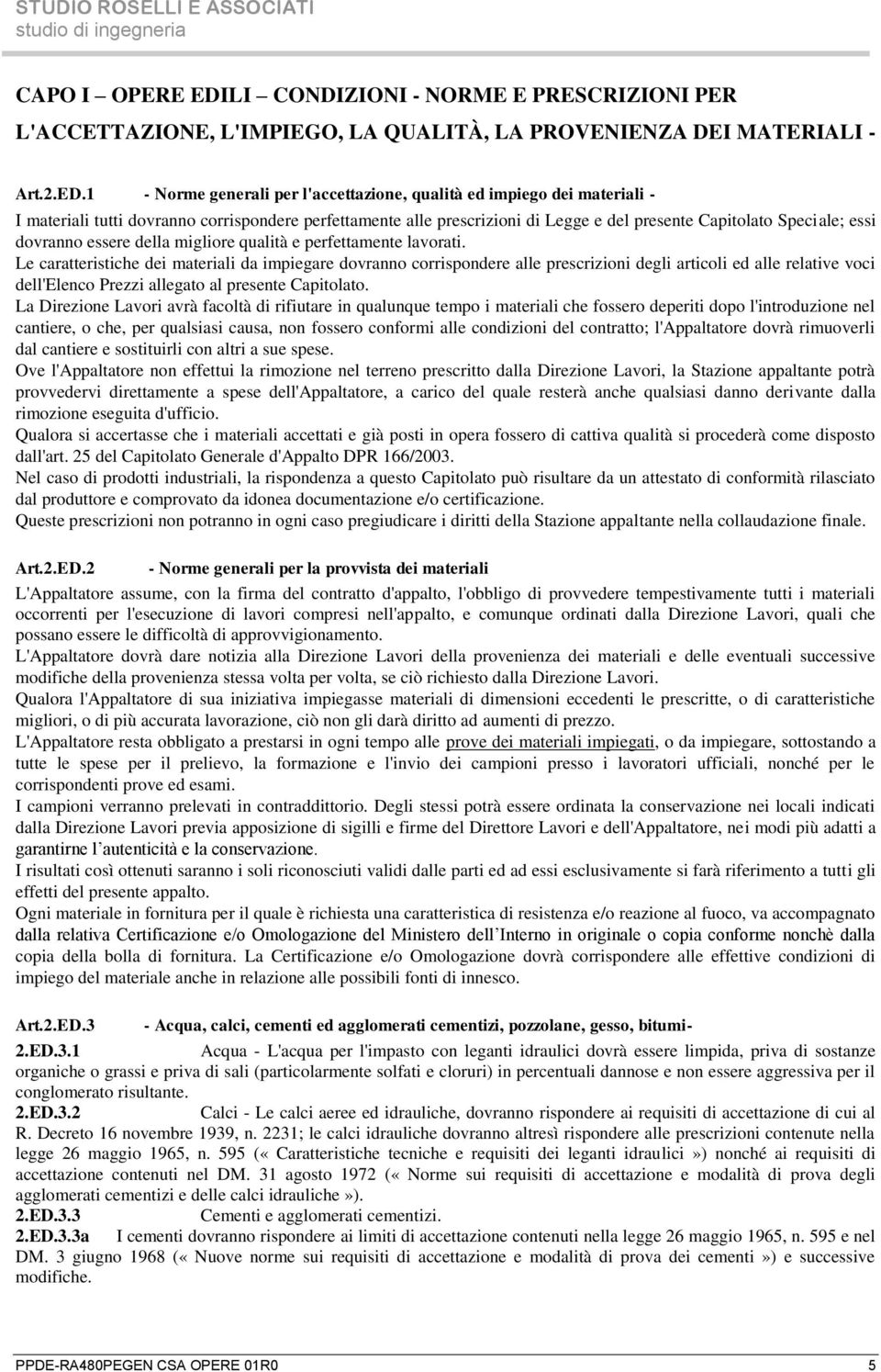 1 - Norme generali per l'accettazione, qualità ed impiego dei materiali - I materiali tutti dovranno corrispondere perfettamente alle prescrizioni di Legge e del presente Capitolato Speciale; essi