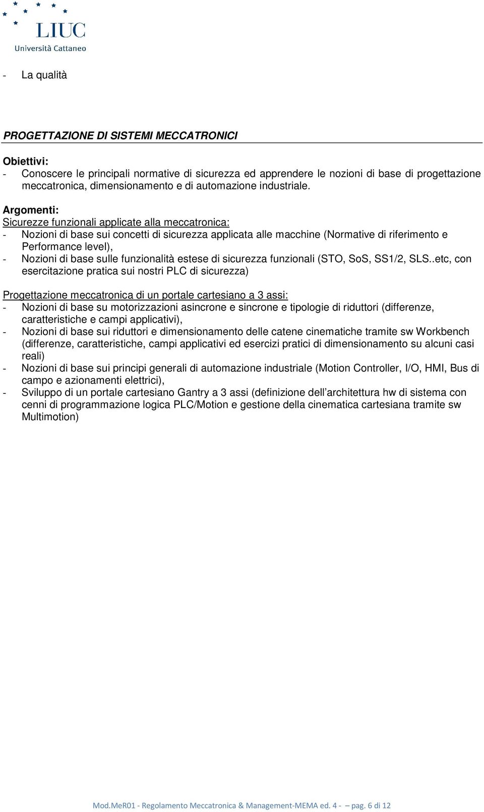 : Sicurezze funzionali applicate alla meccatronica: - Nozioni di base sui concetti di sicurezza applicata alle macchine (Normative di riferimento e Performance level), - Nozioni di base sulle