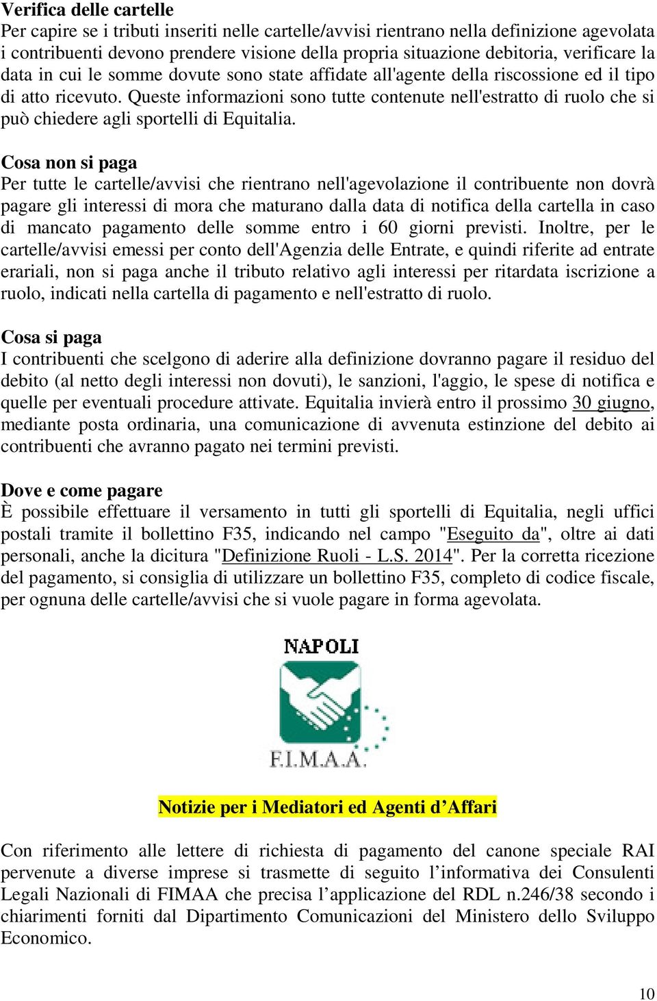 Queste informazioni sono tutte contenute nell'estratto di ruolo che si può chiedere agli sportelli di Equitalia.