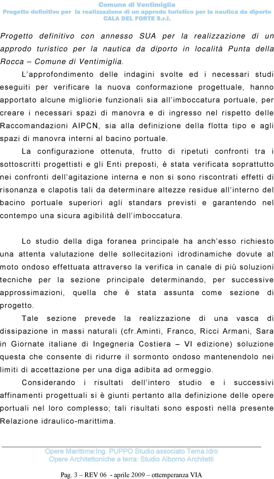 creare i necessari spazi di manovra e di ingresso nel rispetto delle Raccomandazioni AIPCN, sia alla definizione della flotta tipo e agli spazi di manovra interni al bacino portuale.