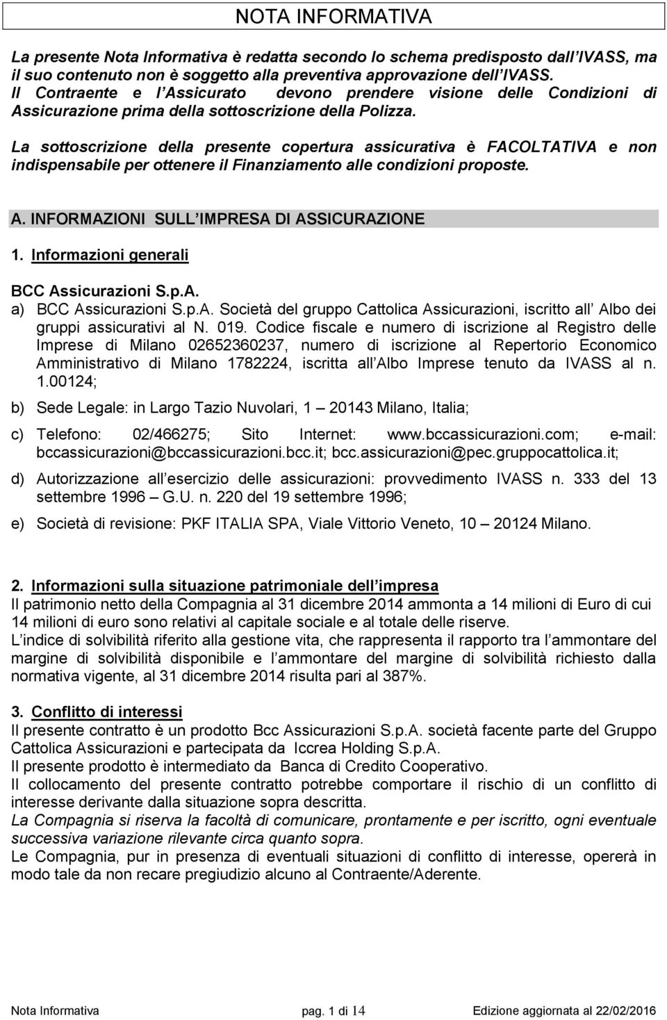 La sottoscrizione della presente copertura assicurativa è FACOLTATIVA e non indispensabile per ottenere il Finanziamento alle condizioni proposte. A. INFORMAZIONI SULL IMPRESA DI ASSICURAZIONE 1.