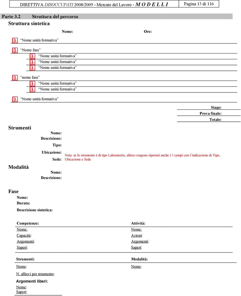 formativa Nome unità formativa Strumenti Modalità Nome: Descrizione: Tipo: Ubicazione: Sede: Nome: Descrizione: Stage: Prova finale: Totale: Nota: se lo strumento è di tipo Laboratorio, allora