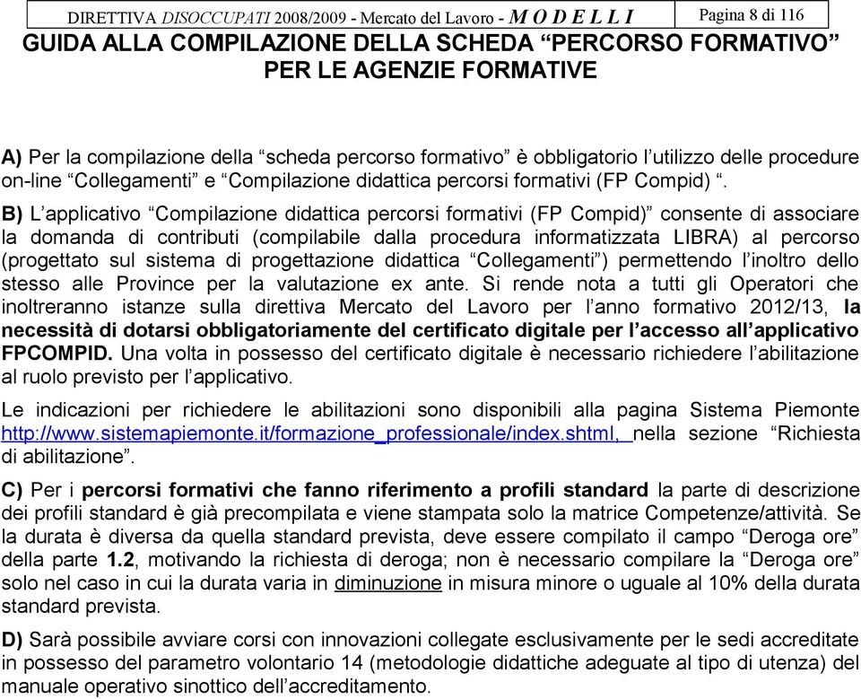 B) L applicativo Compilazione didattica percorsi formativi (FP Compid) consente di associare la domanda di contributi (compilabile dalla procedura informatizzata LIBRA) al percorso (progettato sul