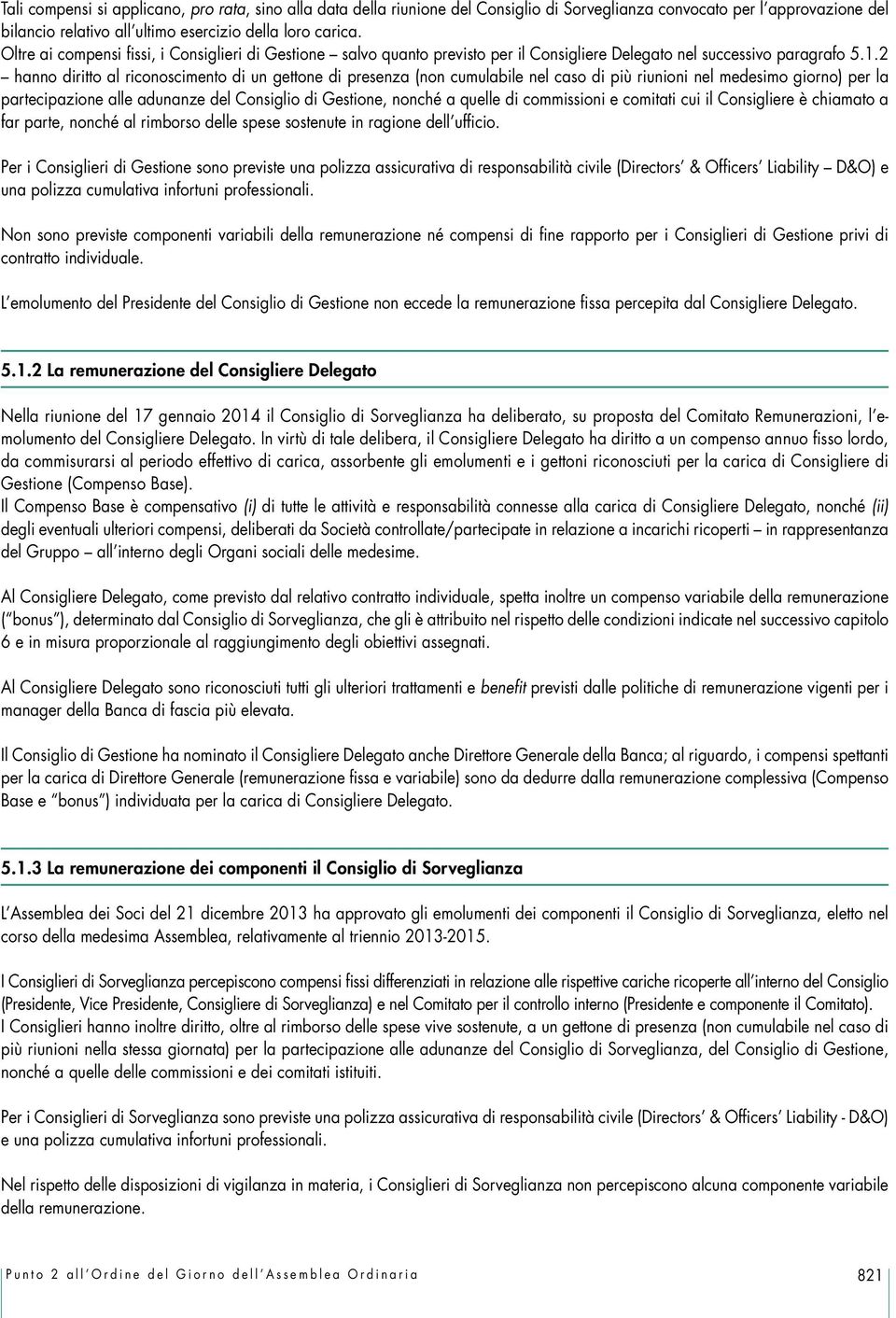 2 hanno diritto al riconoscimento di un gettone di presenza (non cumulabile nel caso di più riunioni nel medesimo giorno) per la partecipazione alle adunanze del Consiglio di Gestione, nonché a