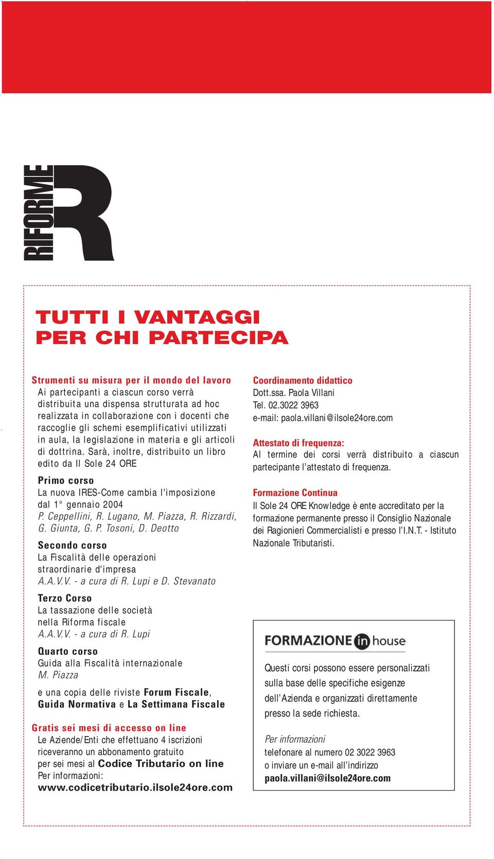 Sarà, inoltre, distribuito un libro edito da Il Sole 24 ORE Primo corso La nuova IRES-Come cambia l'imposizione dal 1 gennaio 2004 P. Ceppellini, R. Lugano, M. Piazza, R. Rizzardi, G. Giunta, G. P. Tosoni, D.