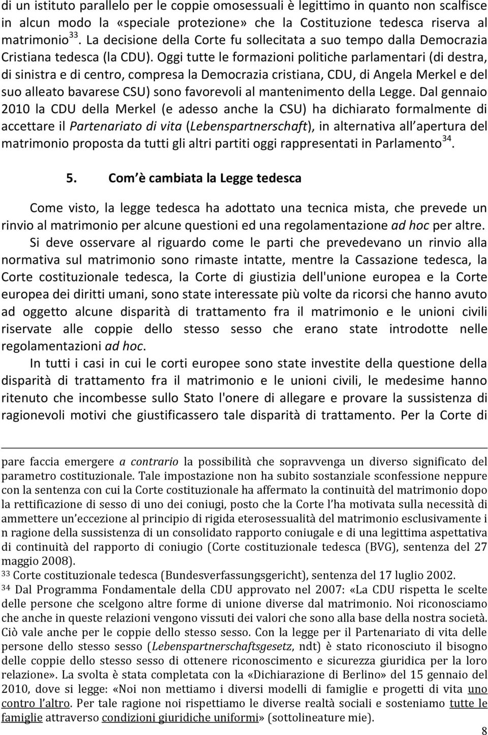 Oggi tutte le formazioni politiche parlamentari (di destra, di sinistra e di centro, compresa la Democrazia cristiana, CDU, di Angela Merkel e del suo alleato bavarese CSU) sono favorevoli al