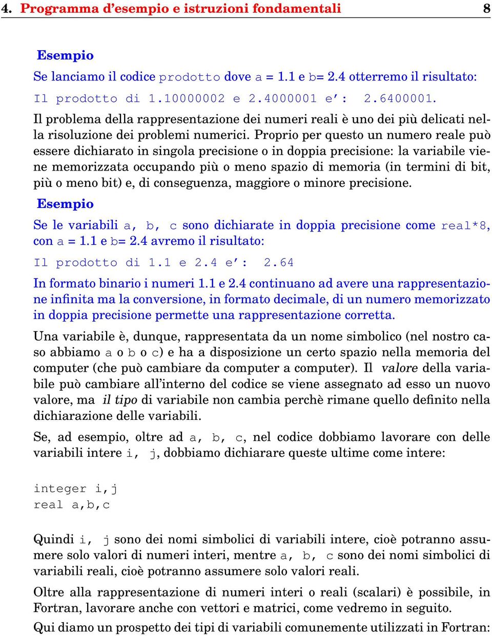 Proprio per questo un numero reale può essere dichiarato in singola precisione o in doppia precisione la variabile viene memorizzata occupando più o meno spazio di memoria (in termini di bit, più o