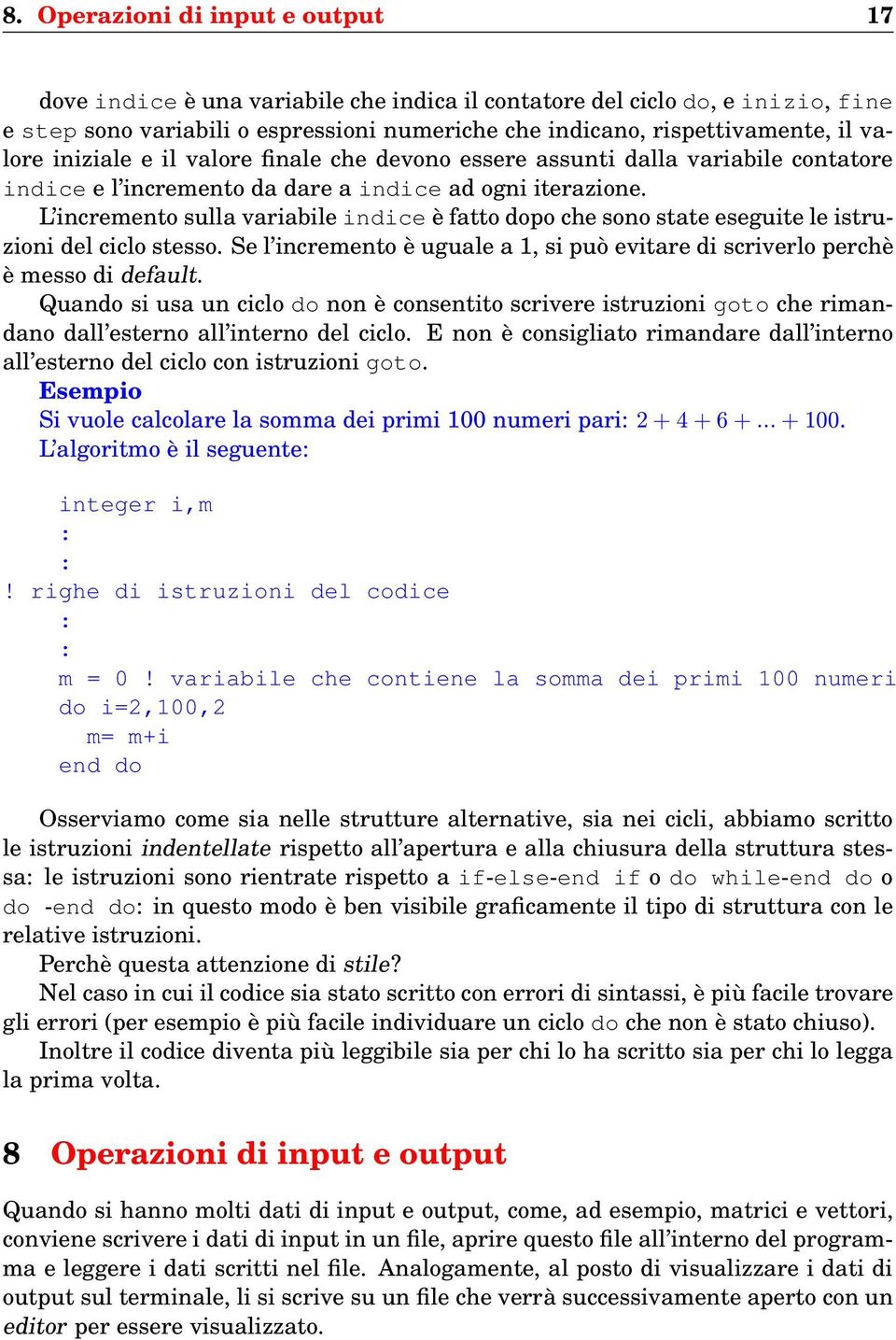 L incremento sulla variabile indice è fatto dopo che sono state eseguite le istruzioni del ciclo stesso. Se l incremento è uguale a 1, si può evitare di scriverlo perchè è messo di default.