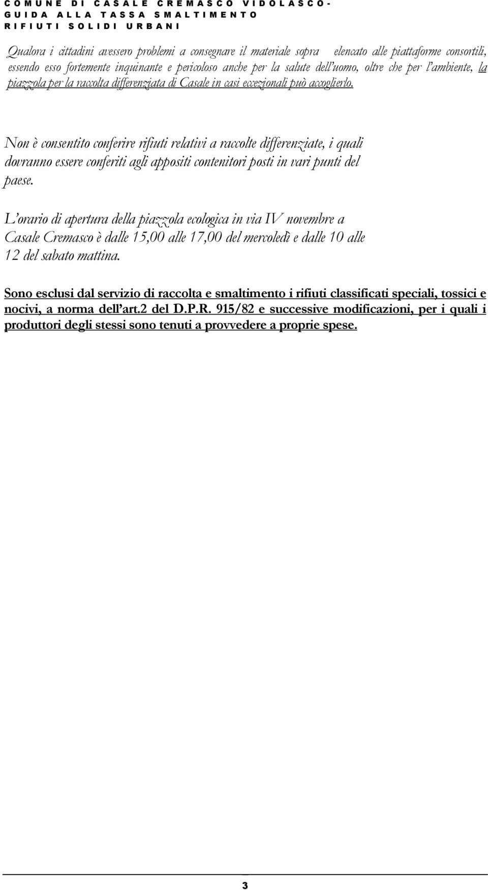 Non è consentito conferire rifiuti relativi a raccolte differenziate, i quali dovranno essere conferiti agli appositi contenitori posti in vari punti del paese.