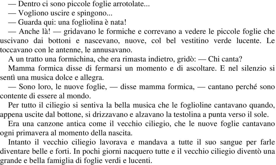 A un tratto una formichina, che era rimasta indietro, gridò: Chi canta? Mamma formica disse di fermarsi un momento e di ascoltare. E nel silenzio si sentì una musica dolce e allegra.