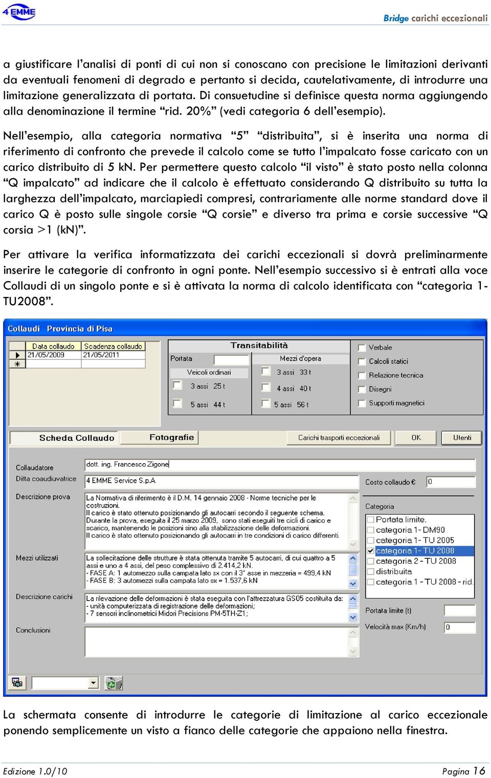 Nell esempio, alla categoria normativa 5 distribuita, si è inserita una norma di riferimento di confronto che prevede il calcolo come se tutto l impalcato fosse caricato con un carico distribuito di