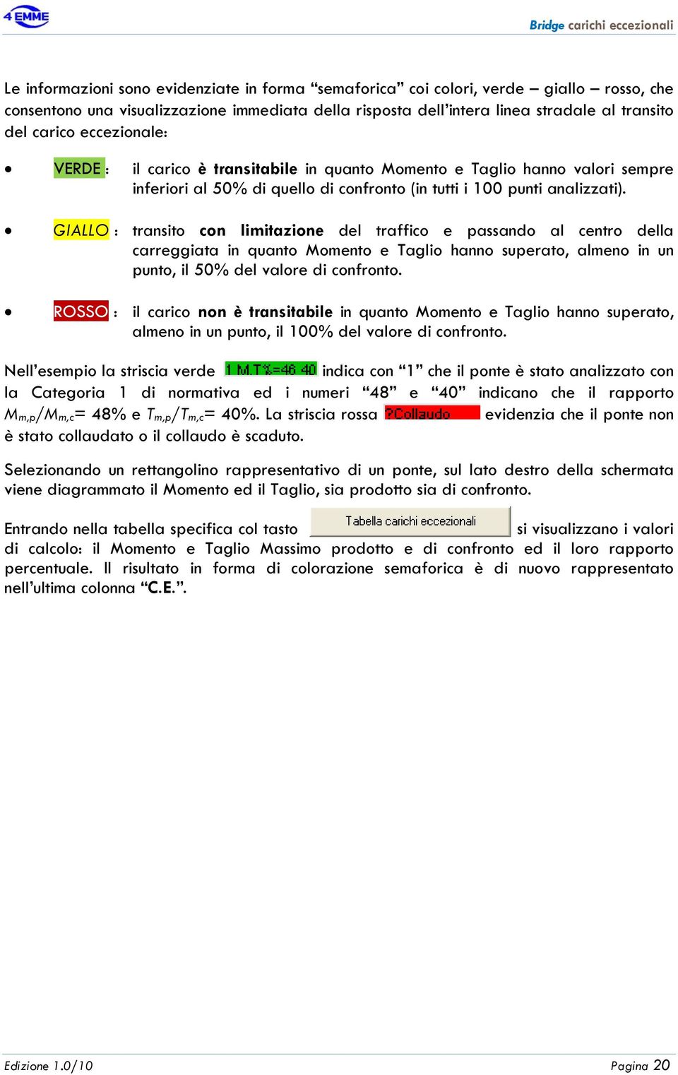 GIALLO : transito con limitazione del traffico e passando al centro della carreggiata in quanto Momento e Taglio hanno superato, almeno in un punto, il 50% del valore di confronto.