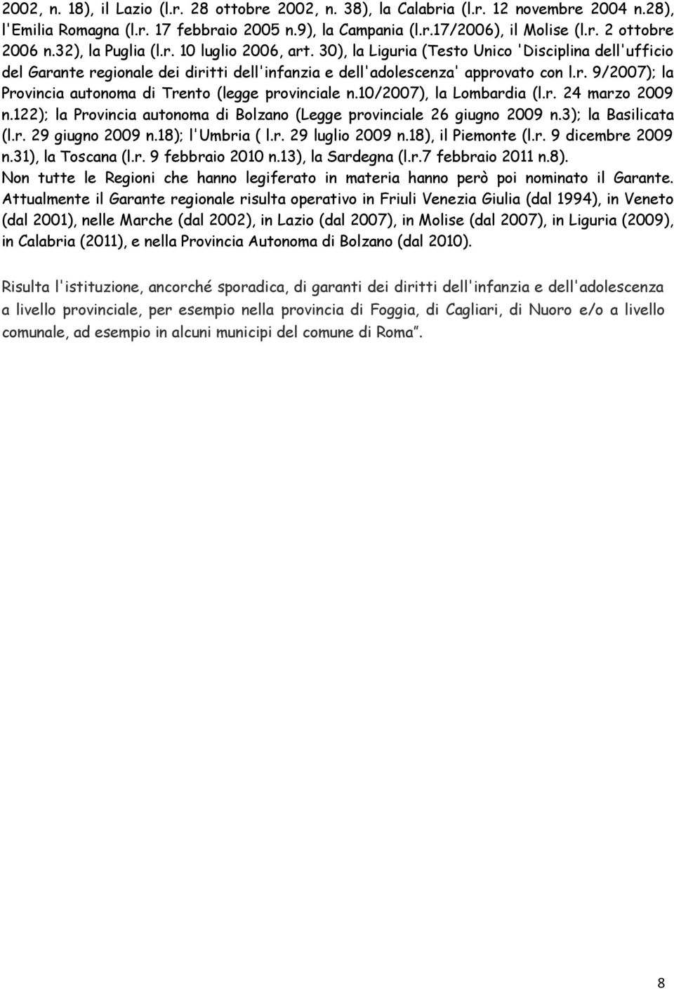 10/2007), la Lombardia (l.r. 24 marzo 2009 n.122); la Provincia autonoma di Bolzano (Legge provinciale 26 giugno 2009 n.3); la Basilicata (l.r. 29 giugno 2009 n.18); l'umbria ( l.r. 29 luglio 2009 n.