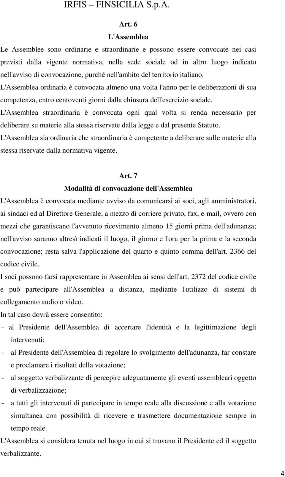 L'Assemblea ordinaria è convocata almeno una volta l'anno per le deliberazioni di sua competenza, entro centoventi giorni dalla chiusura dell'esercizio sociale.