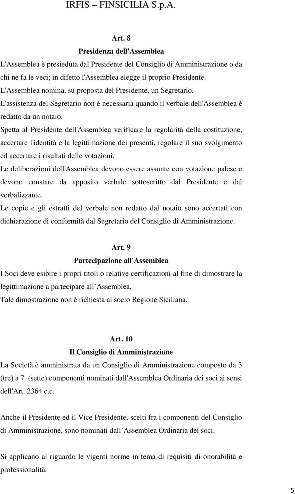 Spetta al Presidente dell'assemblea verificare la regolarità della costituzione, accertare l'identità e la legittimazione dei presenti, regolare il suo svolgimento ed accertare i risultati delle