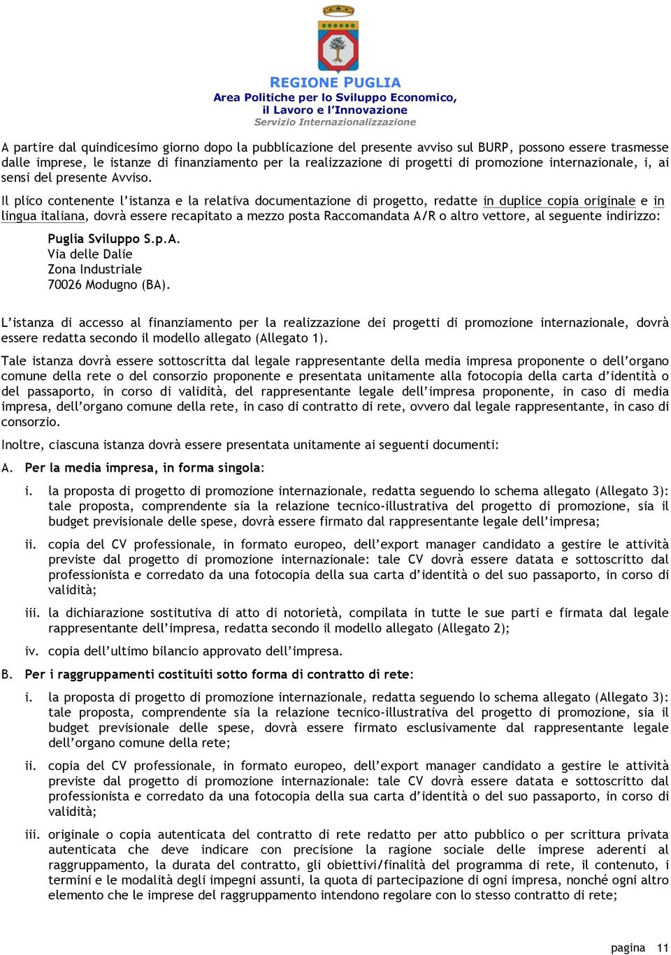 Il plico contenente l istanza e la relativa documentazione di progetto, redatte in duplice copia originale e in lingua italiana, dovrà essere recapitato a mezzo posta Raccomandata A/R o altro