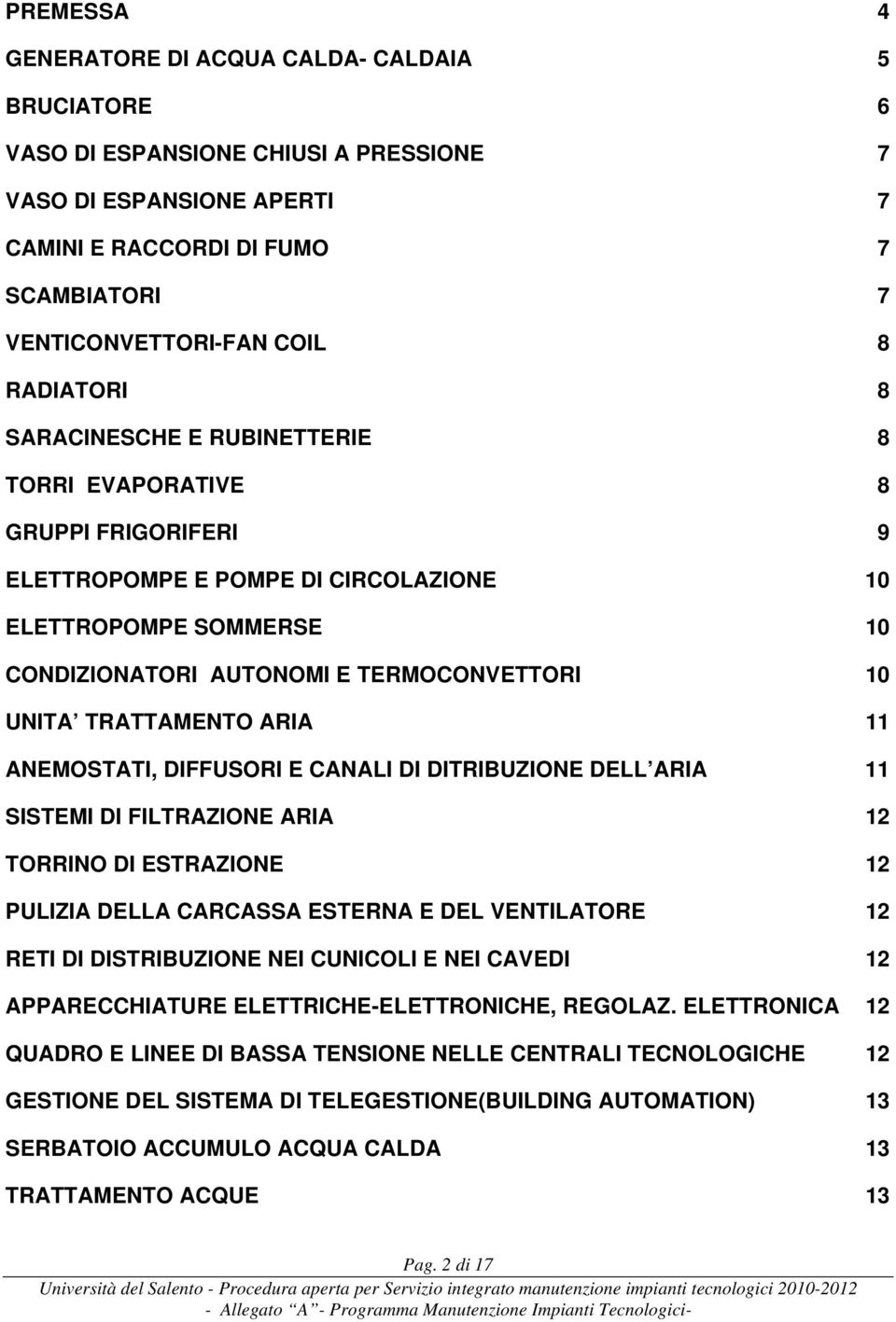 TRATTAMENTO ARIA 11 ANEMOSTATI, DIFFUSORI E CANALI DI DITRIBUZIONE DELL ARIA 11 SISTEMI DI FILTRAZIONE ARIA 12 TORRINO DI ESTRAZIONE 12 PULIZIA DELLA CARCASSA ESTERNA E DEL VENTILATORE 12 RETI DI