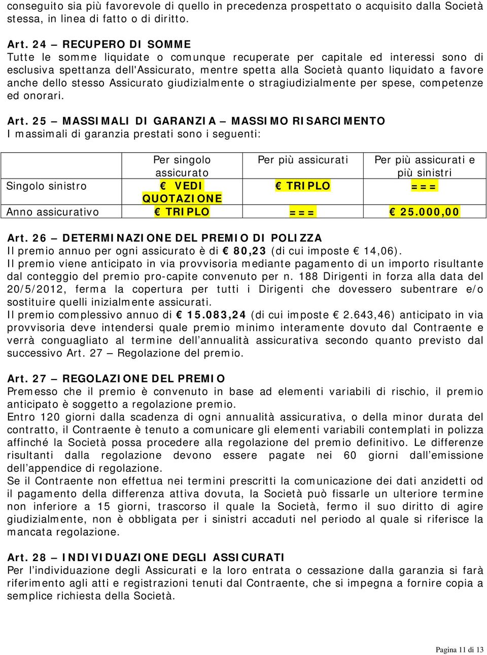 dello stesso Assicurato giudizialmente o stragiudizialmente per spese, competenze ed onorari. Art.