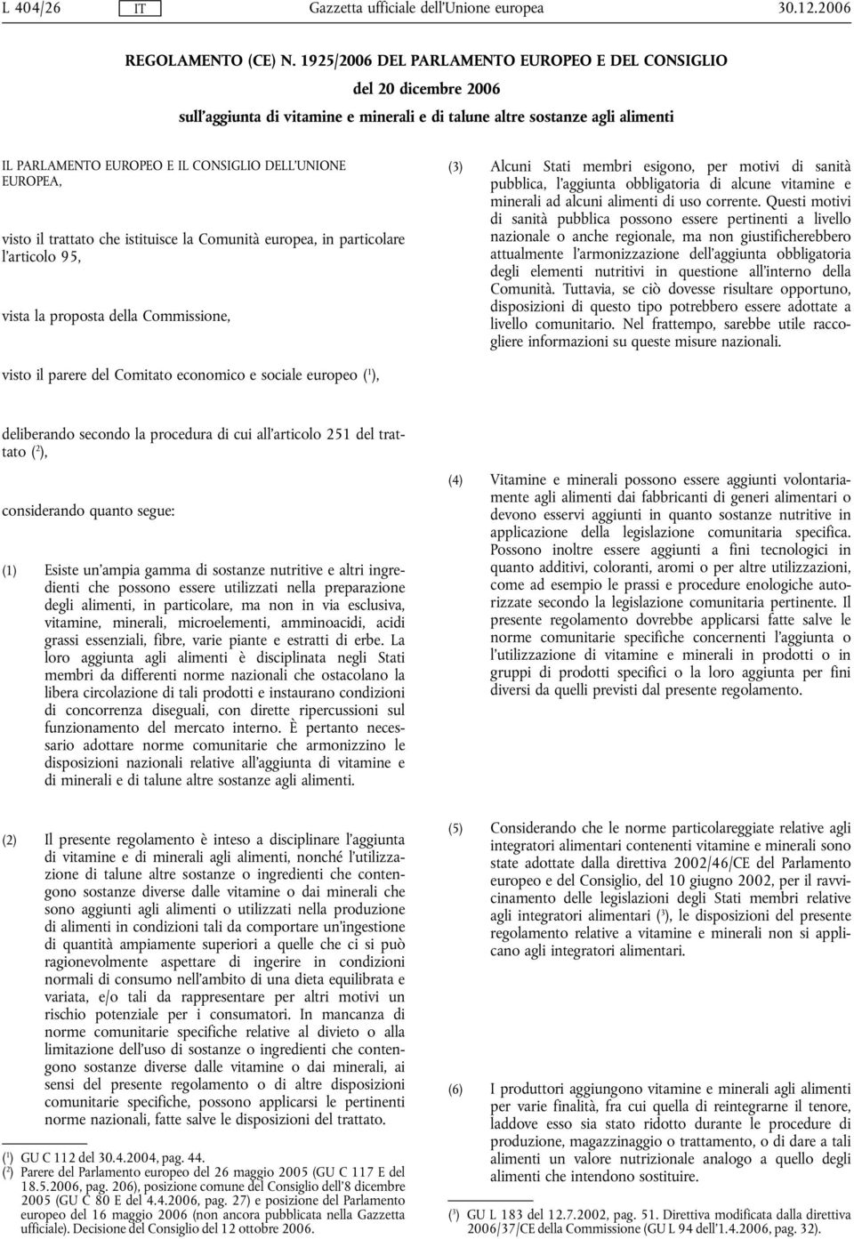 EUROPEA, visto il trattato che istituisce la Comunità europea, in particolare l'articolo 95, vista la proposta della Commissione, (3) Alcuni Stati membri esigono, per motivi di sanità pubblica,