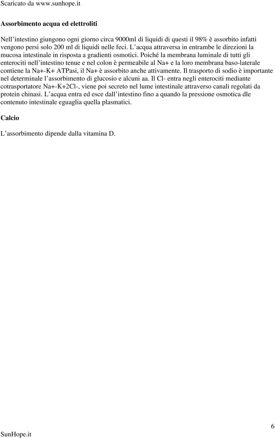 Poiché la membrana luminale di tutti gli enterociti nell intestino tenue e nel colon è permeabile al Na+ e la loro membrana baso-laterale contiene la Na+-K+ ATPasi, il Na+ è assorbito anche