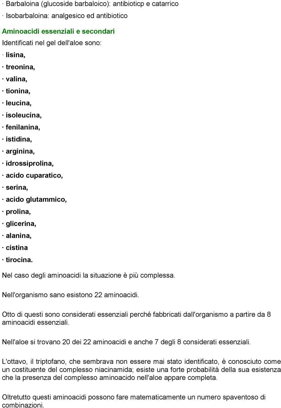 Nel caso degli aminoacidi la situazione è più complessa. Nell'organismo sano esistono 22 aminoacidi.