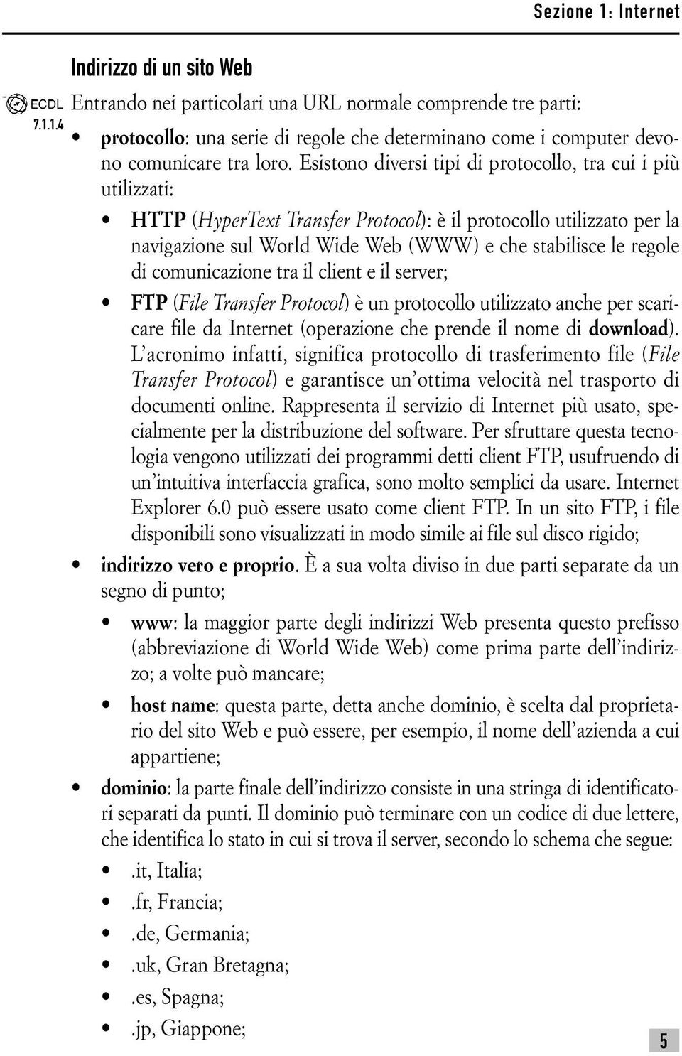 Esistono diversi tipi di protocollo, tra cui i più utilizzati: HTTP (HyperText Transfer Protocol): è il protocollo utilizzato per la navigazione sul World Wide Web (WWW) e che stabilisce le regole di