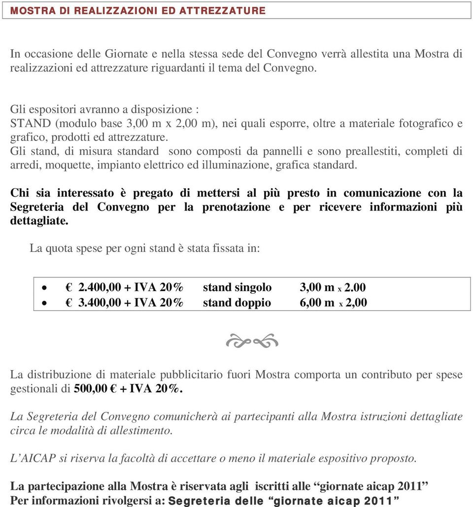 Gli stand, di misura standard sono composti da pannelli e sono preallestiti, completi di arredi, moquette, impianto elettrico ed illuminazione, grafica standard.